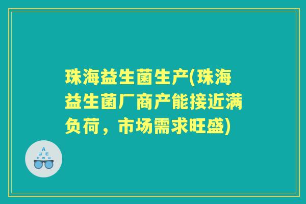 珠海益生菌生产(珠海益生菌厂商产能接近满负荷,市场需求旺盛) 珠海益生菌生产(珠海益生菌厂商产能接近满负荷,市场需求旺盛)