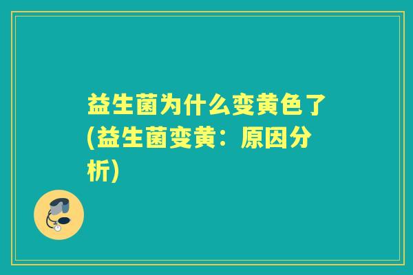 益生菌为什么变黄色了(益生菌变黄:原因分析) 益生菌为什么变黄色了(益生菌变黄:原因分析)