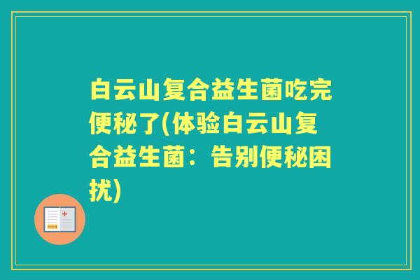 白云山复合益生菌吃完了(体验白云山复合益生菌:告别困扰) 白云山复合益生菌吃完了(体验白云山复合益生菌:告别困扰)