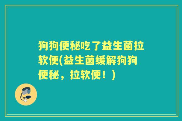 狗狗吃了益生菌拉软便(益生菌缓解狗狗,拉软便!) 狗狗吃了益生菌拉软便(益生菌缓解狗狗,拉软便!)