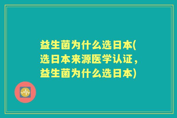 益生菌为什么选日本(选日本来源医学认证,益生菌为什么选日本) 益生菌为什么选日本(选日本来源医学认证,益生菌为什么选日本)
