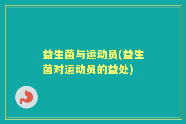 益生菌与运动员(益生菌对运动员的益处) 益生菌与运动员(益生菌对运动员的益处)
