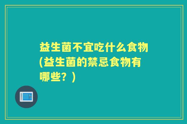 益生菌不宜吃什么食物(益生菌的禁忌食物有哪些？)