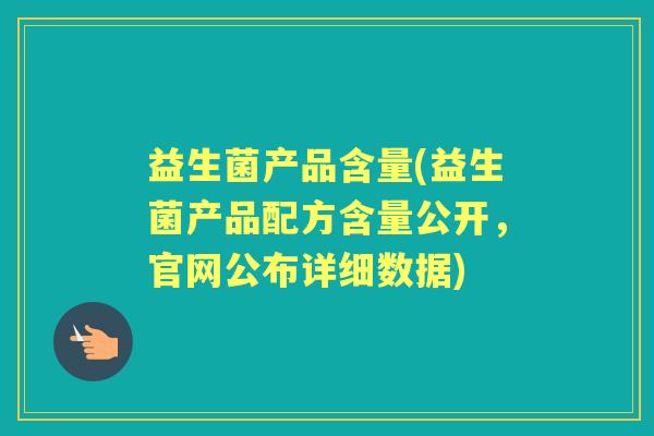益生菌产品含量(益生菌产品配方含量公开,官网公布详细数据) 益生菌产品含量(益生菌产品配方含量公开,官网公布详细数据)