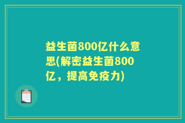 益生菌800亿什么意思(解密益生菌800亿,提高力) 益生菌800亿什么意思(解密益生菌800亿,提高力)
