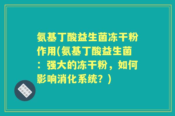 氨基丁酸益生菌冻干粉作用(氨基丁酸益生菌:强大的冻干粉,如何影响消化系统?) 氨基丁酸益生菌冻干粉作用(氨基丁酸益生菌:强大的冻干粉,如何影响消化系统?)