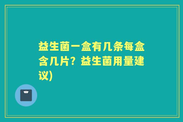 益生菌一盒有几条每盒含几片？益生菌用量建议)