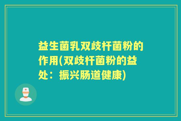 益生菌乳双歧杆菌粉的作用(双歧杆菌粉的益处：振兴肠道健康)