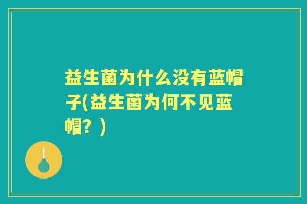 益生菌为什么没有蓝帽子(益生菌为何不见蓝帽？)