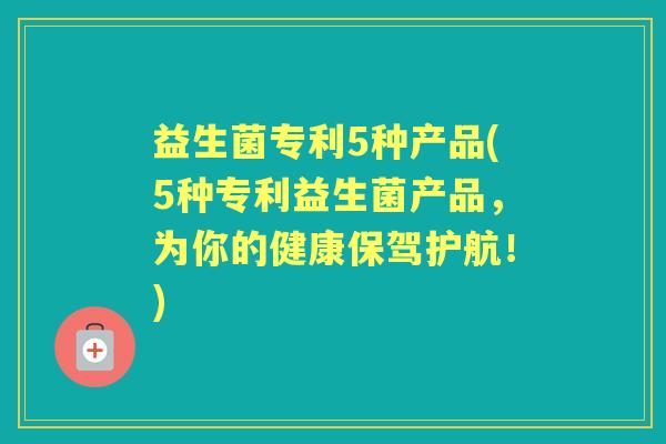 益生菌专利5种产品(5种专利益生菌产品,为你的健康保驾护航!) 益生菌专利5种产品(5种专利益生菌产品,为你的健康保驾护航!)