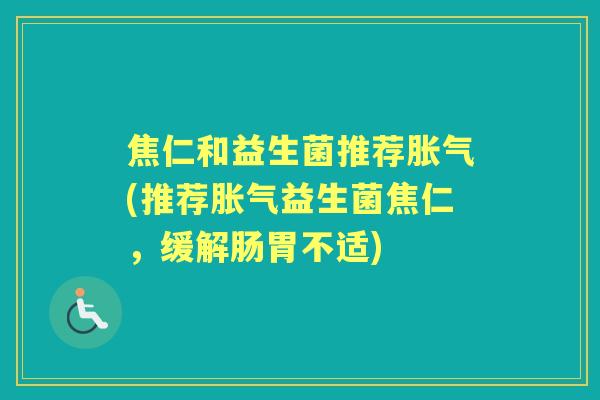 焦仁和益生菌推荐(推荐益生菌焦仁，缓解肠胃不适)