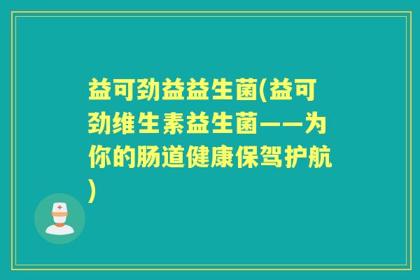 益可劲益益生菌(益可劲维生素益生菌——为你的肠道健康保驾护航)