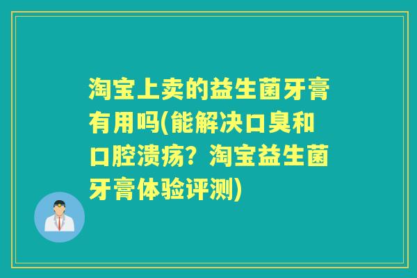 淘宝上卖的益生菌牙膏有用吗(能解决和？淘宝益生菌牙膏体验评测)