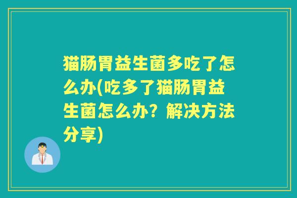 猫肠胃益生菌多吃了怎么办(吃多了猫肠胃益生菌怎么办?解决方法分享) 猫肠胃益生菌多吃了怎么办(吃多了猫肠胃益生菌怎么办?解决方法分享)