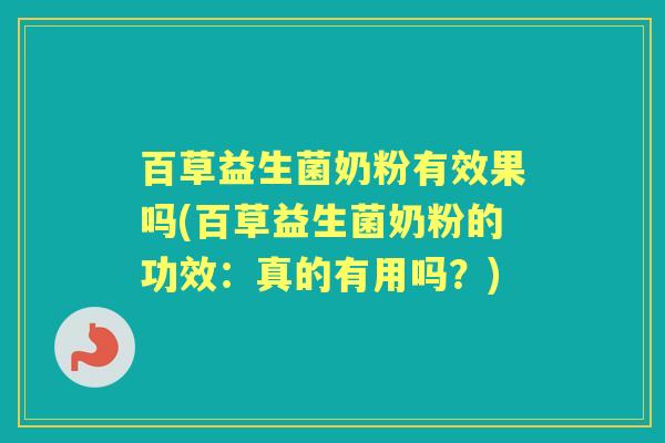 百草益生菌奶粉有效果吗(百草益生菌奶粉的功效:真的有用吗?) 百草益生菌奶粉有效果吗(百草益生菌奶粉的功效:真的有用吗?)