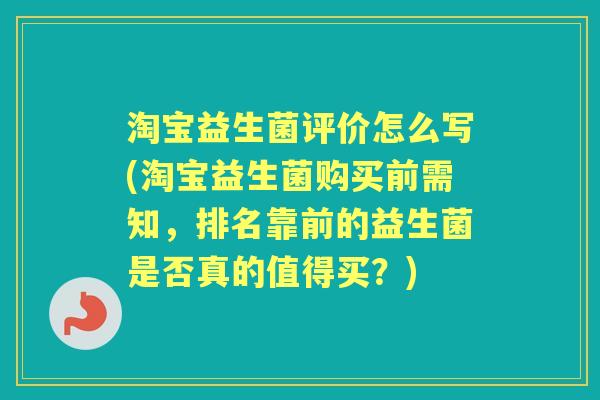 淘宝益生菌评价怎么写(淘宝益生菌购买前需知,排名靠前的益生菌是否真的值得买?) 淘宝益生菌评价怎么写(淘宝益生菌购买前需知,排名靠前的益生菌是否真的值得买?)
