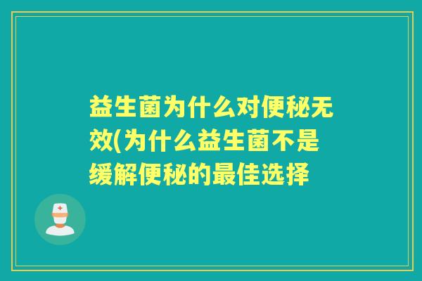 益生菌为什么对无效(为什么益生菌不是缓解的佳选择 益生菌为什么对无效(为什么益生菌不是缓解的佳选择