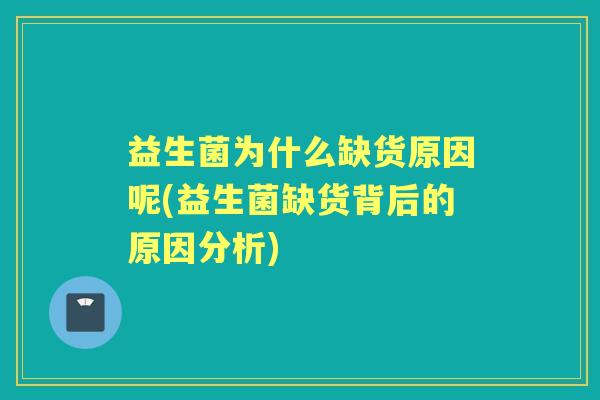 益生菌为什么缺货原因呢(益生菌缺货背后的原因分析) 益生菌为什么缺货原因呢(益生菌缺货背后的原因分析)