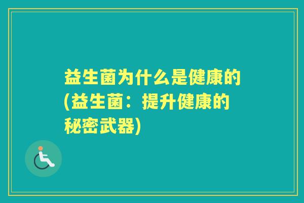 益生菌为什么是健康的(益生菌：提升健康的秘密武器)