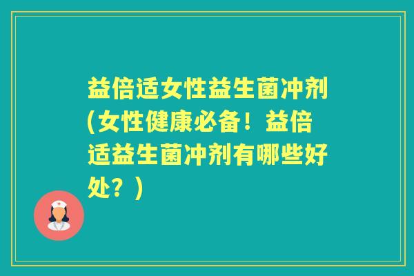 益倍适女性益生菌冲剂(女性健康必备!益倍适益生菌冲剂有哪些好处?) 益倍适女性益生菌冲剂(女性健康必备!益倍适益生菌冲剂有哪些好处?)