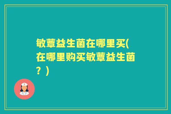敏蕈益生菌在哪里买(在哪里购买敏蕈益生菌？)