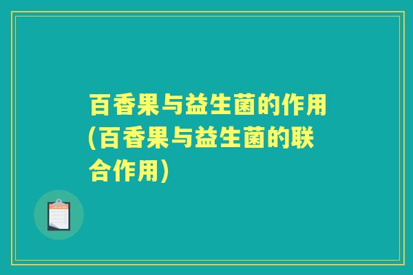 百香果与益生菌的作用(百香果与益生菌的联合作用) 百香果与益生菌的作用(百香果与益生菌的联合作用)