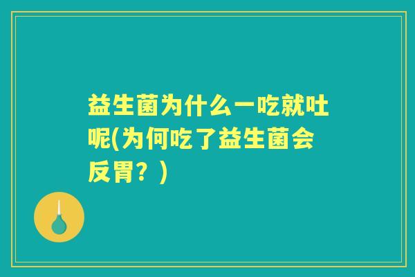 益生菌为什么一吃就吐呢(为何吃了益生菌会反胃?) 益生菌为什么一吃就吐呢(为何吃了益生菌会反胃?)