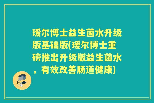 瑷尔博士益生菌水升级版基础版(瑷尔博士重磅推出升级版益生菌水,有效改善肠道健康) 瑷尔博士益生菌水升级版基础版(瑷尔博士重磅推出升级版益生菌水,有效改善肠道健康)