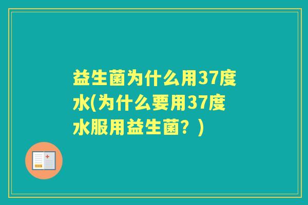 益生菌为什么用37度水(为什么要用37度水服用益生菌?) 益生菌为什么用37度水(为什么要用37度水服用益生菌?)