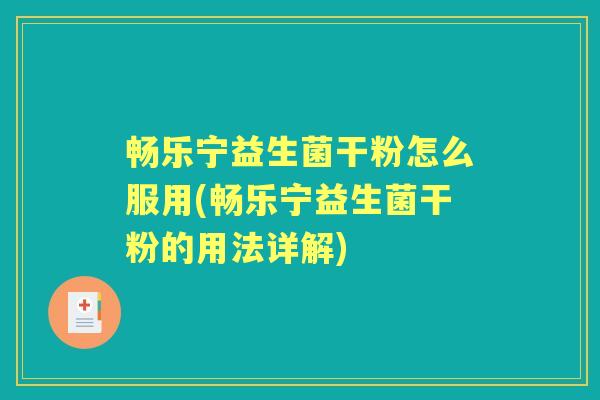 畅乐宁益生菌干粉怎么服用(畅乐宁益生菌干粉的用法详解) 畅乐宁益生菌干粉怎么服用(畅乐宁益生菌干粉的用法详解)
