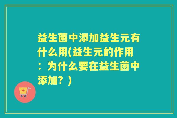 益生菌中添加益生元有什么用(益生元的作用:为什么要在益生菌中添加?) 益生菌中添加益生元有什么用(益生元的作用:为什么要在益生菌中添加?)