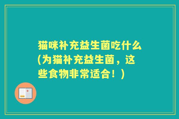 猫咪补充益生菌吃什么(为猫补充益生菌,这些食物非常适合!) 猫咪补充益生菌吃什么(为猫补充益生菌,这些食物非常适合!)