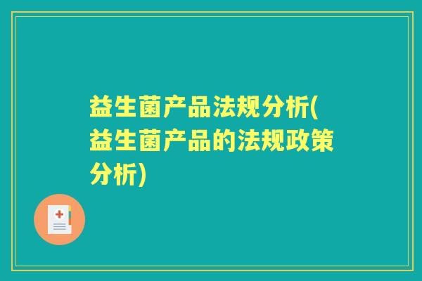 益生菌产品法规分析(益生菌产品的法规政策分析) 益生菌产品法规分析(益生菌产品的法规政策分析)