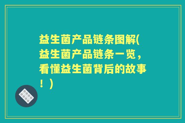益生菌产品链条图解(益生菌产品链条一览，看懂益生菌背后的故事！)
