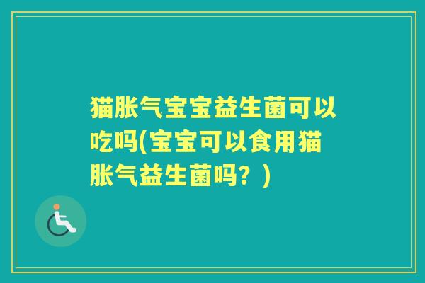 猫宝宝益生菌可以吃吗(宝宝可以食用猫益生菌吗?) 猫宝宝益生菌可以吃吗(宝宝可以食用猫益生菌吗?)