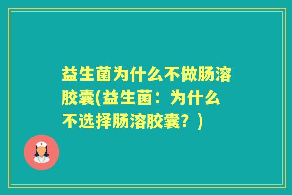 益生菌为什么不做肠溶胶囊(益生菌:为什么不选择肠溶胶囊?) 益生菌为什么不做肠溶胶囊(益生菌:为什么不选择肠溶胶囊?)