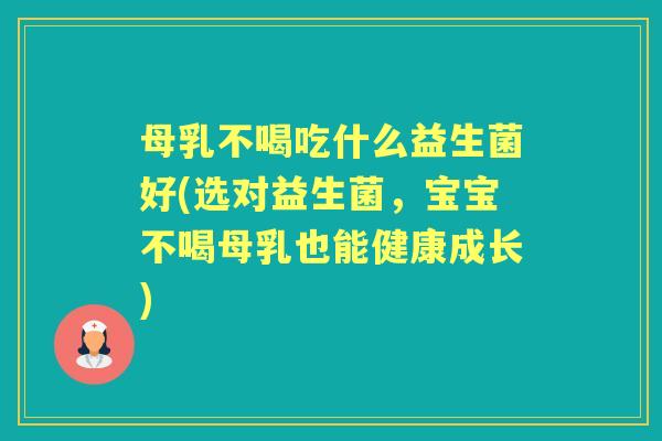 母乳不喝吃什么益生菌好(选对益生菌，宝宝不喝母乳也能健康成长)