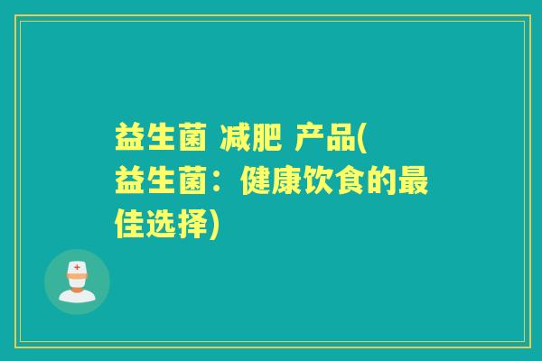 益生菌 产品(益生菌:健康饮食的佳选择) 益生菌 产品(益生菌:健康饮食的佳选择)