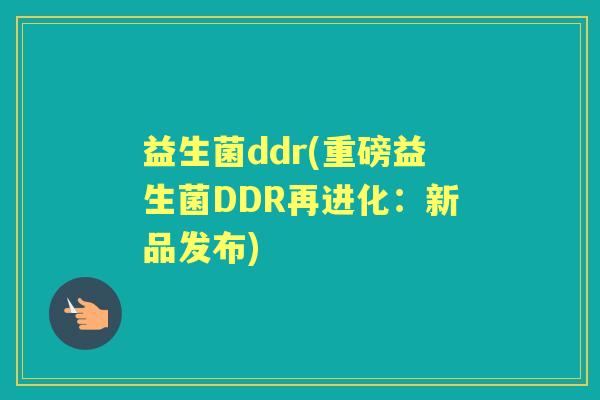 益生菌ddr(重磅益生菌DDR再进化:新品发布) 益生菌ddr(重磅益生菌DDR再进化:新品发布)