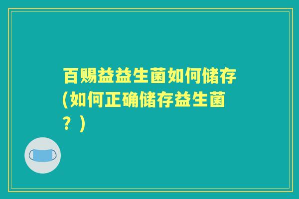 百赐益益生菌如何储存(如何正确储存益生菌？)