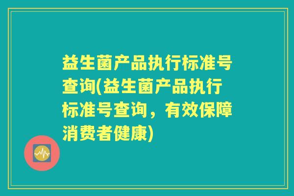 益生菌产品执行标准号查询(益生菌产品执行标准号查询,有效保障消费者健康) 益生菌产品执行标准号查询(益生菌产品执行标准号查询,有效保障消费者健康)
