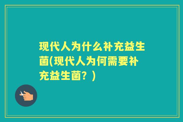 现代人为什么补充益生菌(现代人为何需要补充益生菌?) 现代人为什么补充益生菌(现代人为何需要补充益生菌?)