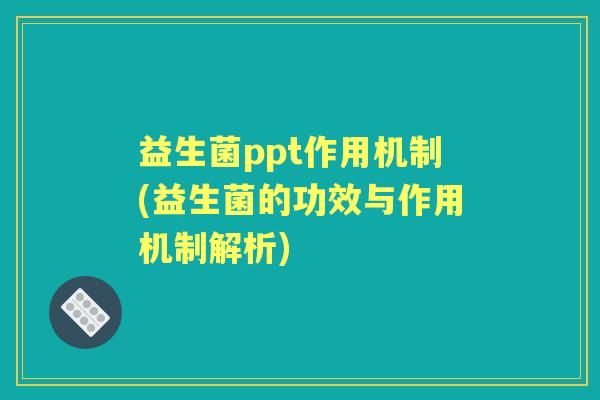 益生菌ppt作用机制(益生菌的功效与作用机制解析)