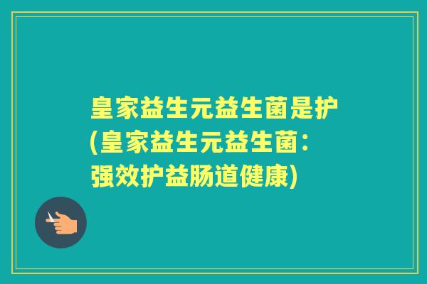 皇家益生元益生菌是护(皇家益生元益生菌:强效护益肠道健康) 皇家益生元益生菌是护(皇家益生元益生菌:强效护益肠道健康)