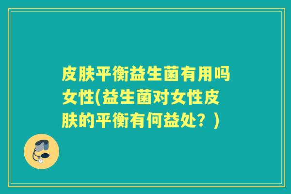 平衡益生菌有用吗女性(益生菌对女性的平衡有何益处？)
