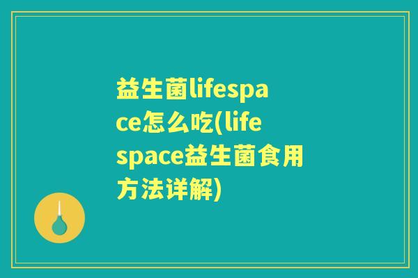 益生菌lifespace怎么吃(lifespace益生菌食用方法详解) 益生菌lifespace怎么吃(lifespace益生菌食用方法详解)
