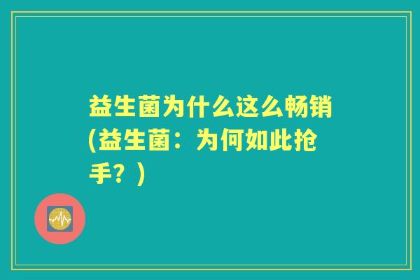 益生菌为什么这么畅销(益生菌：为何如此抢手？)