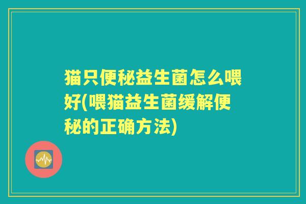 猫只益生菌怎么喂好(喂猫益生菌缓解的正确方法)