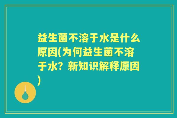 益生菌不溶于水是什么原因(为何益生菌不溶于水？新知识解释原因)