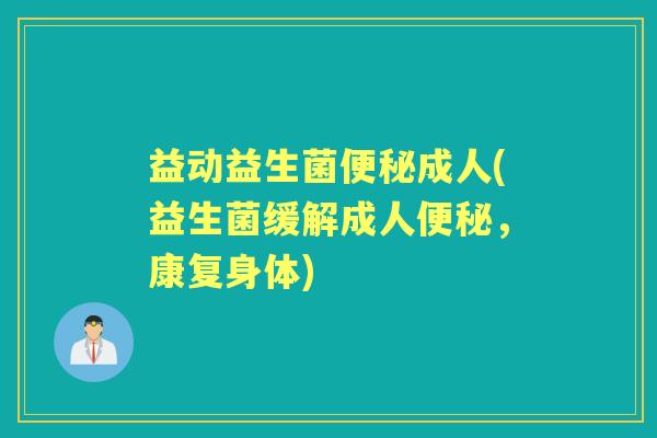 益动益生菌成人(益生菌缓解成人,康复身体) 益动益生菌成人(益生菌缓解成人,康复身体)